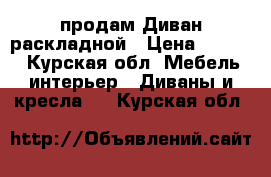 продам Диван раскладной › Цена ­ 2 000 - Курская обл. Мебель, интерьер » Диваны и кресла   . Курская обл.